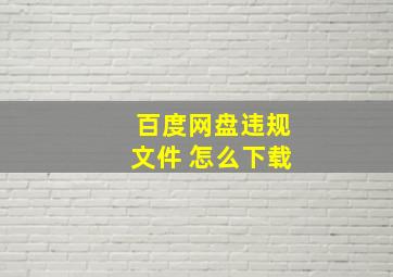 百度网盘违规文件 怎么下载